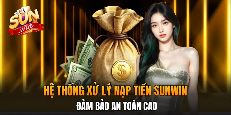 Hệ thống xử lý nạp tiền Sunwin đảm bảo an toàn cao