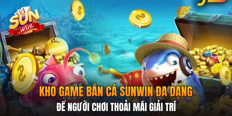 Kho game bắn cá Sunwin đa dạng để người chơi thoải mái giải trí Kho game bắn cá Sunwin đa dạng để người chơi thoải mái giải trí