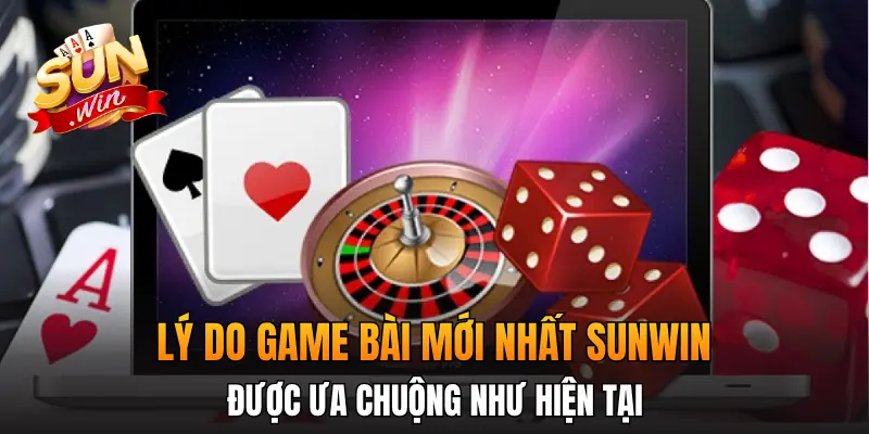 Lý do game bài mới nhất Sunwin được ưa chuộng như hiện tại